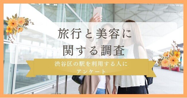 【旅行先に美容ケア用品を持っていくのは新常識？】旅行と美容に関する調査！渋谷区の駅を利用する人にアンケート