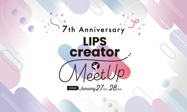 豪華ゲストも登場したミートアップイベント『LIPS creator MeetUp』が2024年1月27日(土)・28日(日)両日大盛況で終了【LIPSイベントレポート】