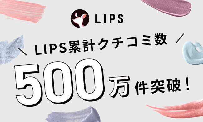 国内最大級の美容プラットフォーム「LIPS」クチコミ投稿件数が500万件を突破！