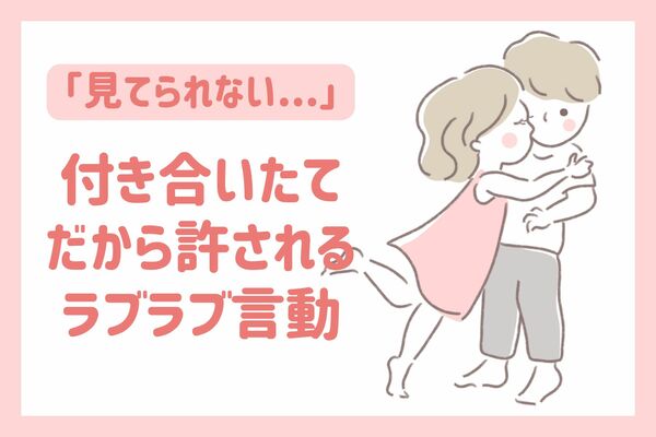 付き合いたてカップルしか許されない「痛々しい」カップルの言動