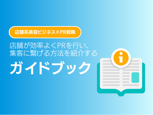 美容ビジネスにおいて、店舗が効率よくPRを行い、集客に繋げる方法を紹介するガイドブック【2024年9月版】