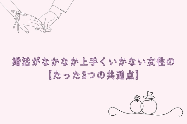 「なんで、理想の人に出会えない…？」婚活がなかなか上手くいかない女性の【たった３つの共通点】