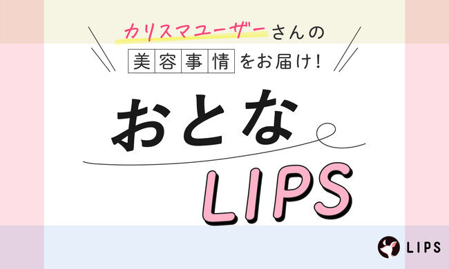 【おとなLIPS】30代カリスマユーザーのリアルな美容事情をお届けする、連載企画スタート！