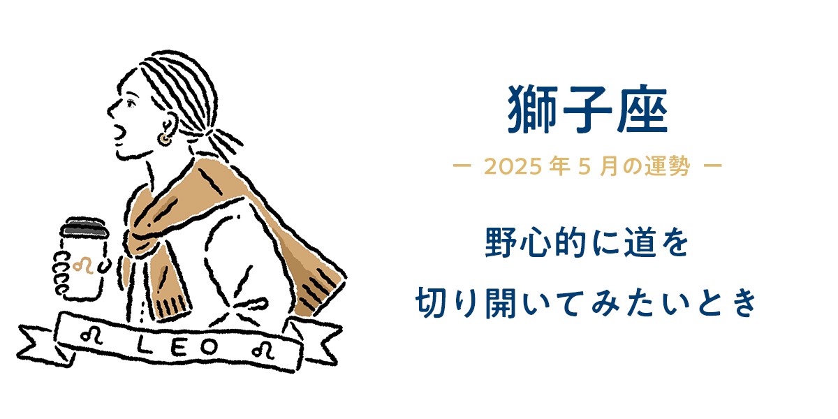 【しし座・おとめ座・てんびん座・さそり座】5月の総合運とラッキーアクション｜わたしも仕事も、もっと輝く運勢ガイド