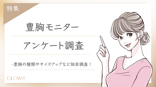 【グロウナビ】「豊胸モニター」に関するアンケート調査を実施｜脂肪注入・シリコンバッグなど施術法別の傾向や満足度も明らかに〜実際にモニター制度を利用した100名の声を調査〜