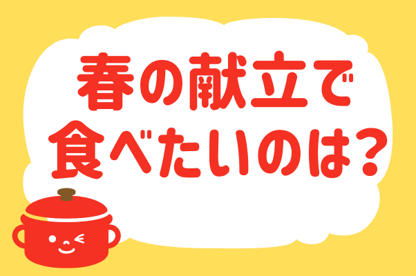 春の献立で食べたいのは？【教えて！ みんなの衣食住「みんなの暮らし調査隊」結果発表 第125回】