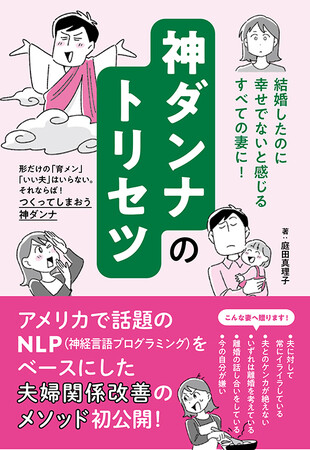 形だけの「育メン」も「いい夫」もいらない! それならばつくってしまおう「神ダンナ」。アメリカで話題のNLP心理学をベースにした夫婦関係改善のメソッド初公開!『神ダンナのトリセツ』4月14日発売!