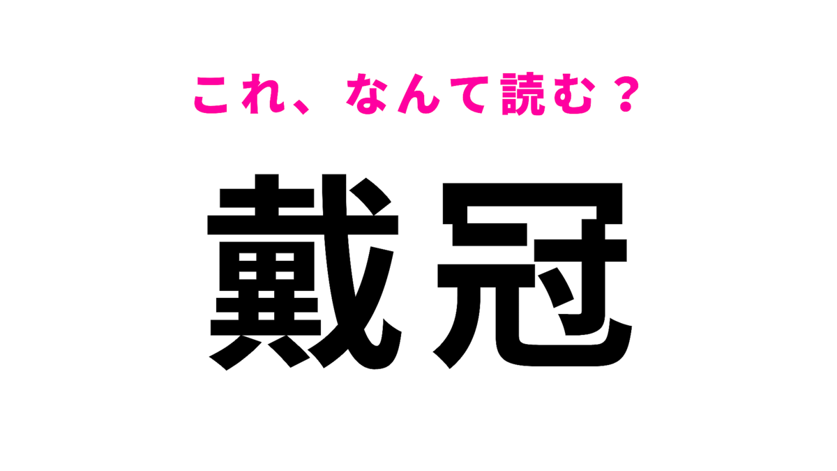 【戴冠】はなんて読む?1文字目の漢字が難しい…