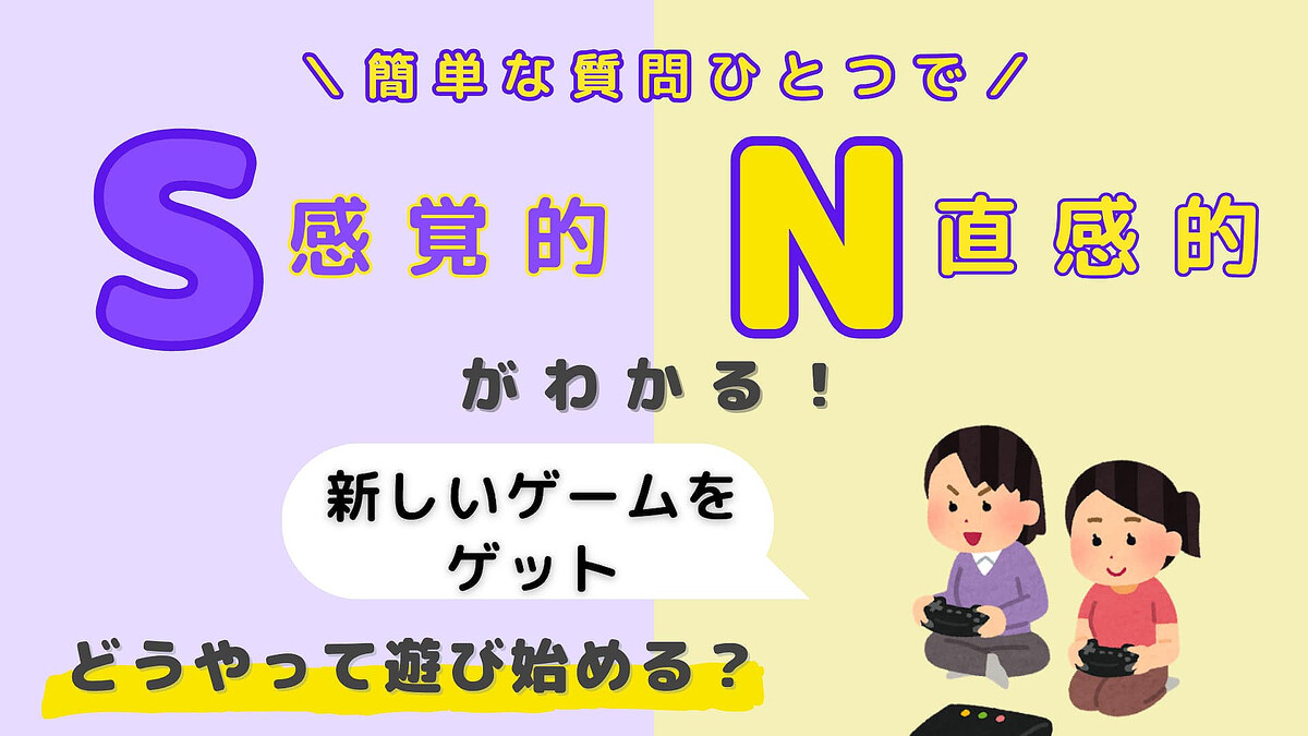 あなたは【S】or【N】?「新しいゲームをゲット!」どうやって遊び始める?【16タイプ診断】