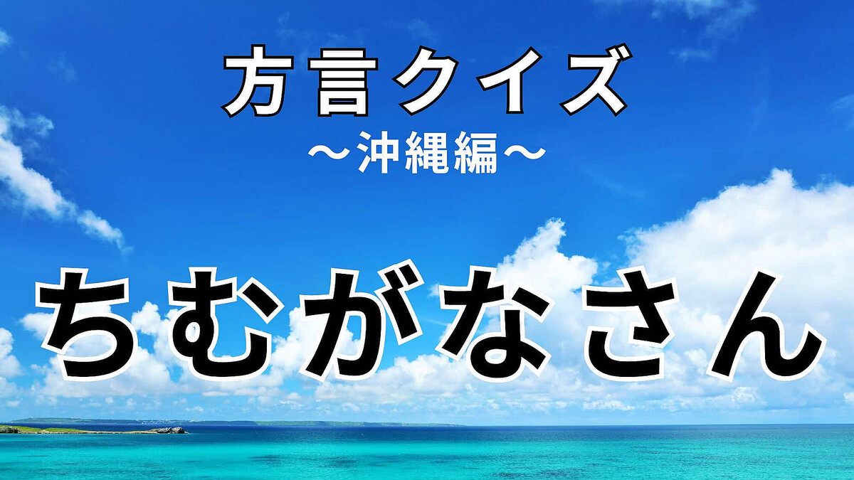 「ちむがなさん」の意味は?沖縄の方言を知ろう!【方言クイズ】