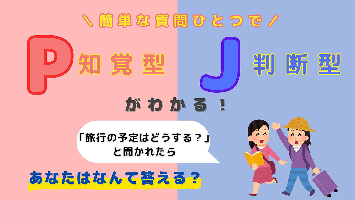 あなたは【P】or【J】?「旅行の予定はどうする?」と聞かれたらなんて答える?【16タイプ診断】