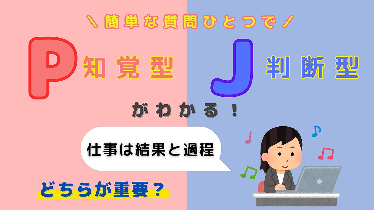 あなたは【P】or【J】?「仕事は結果と過程」どちらが重要?【16タイプ診断】
