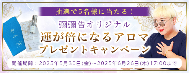 2025年下半期の運勢|彌彌告(みみこ)が占う、あなたの運勢と開運。話題沸騰占い師・彌彌告オリジナルブレンドの『運が倍になるアロマ』が当たる!公式占いサイトにて、プレゼントキャンペーンを実施中