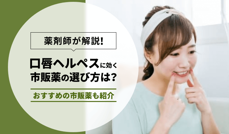 【薬剤師執筆】口唇ヘルペスに効く市販薬の選び方とおすすめ市販薬9選を紹介!